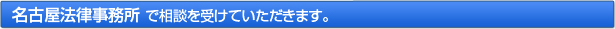 名古屋法律事務所 で相談を受けていただきます。