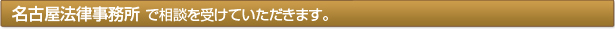 名古屋法律事務所 で相談を受けていただきます。