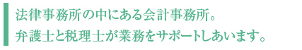 法律事務所の中にある会計事務所。
弁護士と税理士が業務をサポートしあいます。