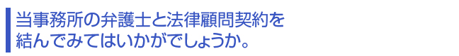 当事務所の弁護士と法律顧問契約を結んでみてはいかがでしょうか。