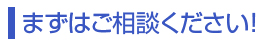 まずはご相談ください!