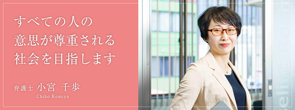 すべての人の意思が尊重される社会を目指します 弁護士小宮千歩